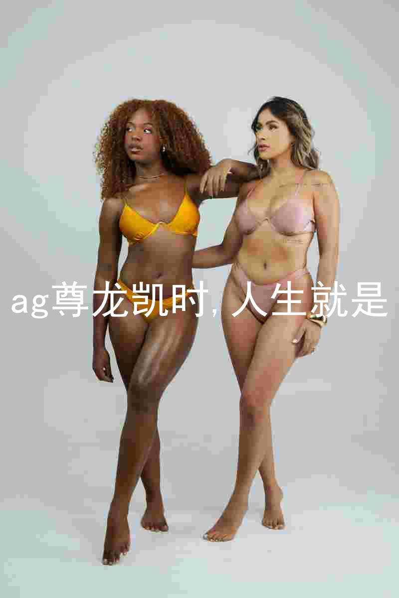 ag尊龙凯时,人生就是